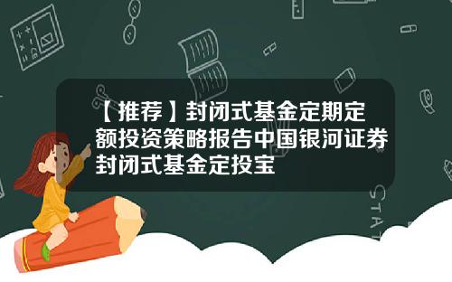【推荐】封闭式基金定期定额投资策略报告中国银河证券封闭式基金定投宝
