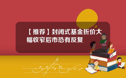 【推荐】封闭式基金折价大幅收窄后市恐有反复
