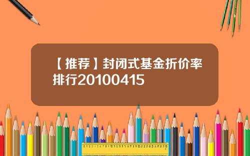 【推荐】封闭式基金折价率排行20100415