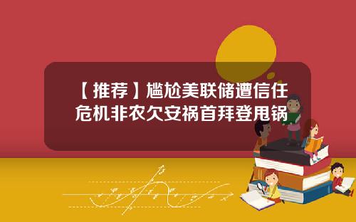 【推荐】尴尬美联储遭信任危机非农欠安祸首拜登甩锅