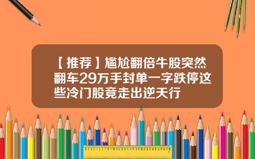 【推荐】尴尬翻倍牛股突然翻车29万手封单一字跌停这些冷门股竟走出逆天行