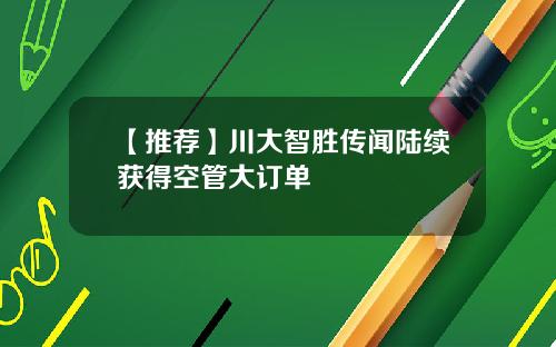 【推荐】川大智胜传闻陆续获得空管大订单