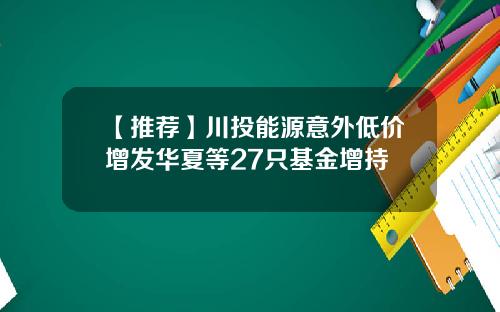 【推荐】川投能源意外低价增发华夏等27只基金增持