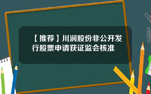 【推荐】川润股份非公开发行股票申请获证监会核准