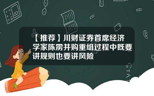 【推荐】川财证券首席经济学家陈雳并购重组过程中既要讲规则也要讲风险
