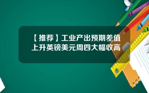 【推荐】工业产出预期差值上升英镑美元周四大幅收高