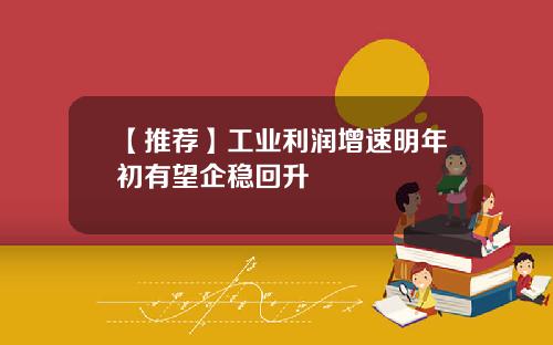 【推荐】工业利润增速明年初有望企稳回升