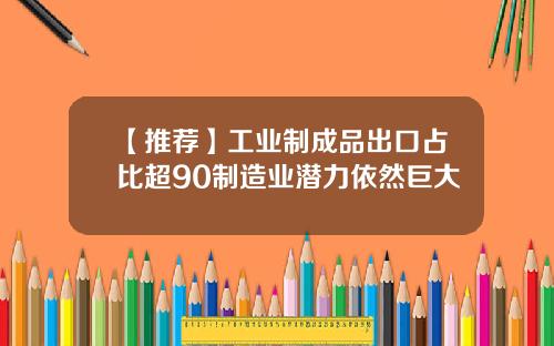 【推荐】工业制成品出口占比超90制造业潜力依然巨大