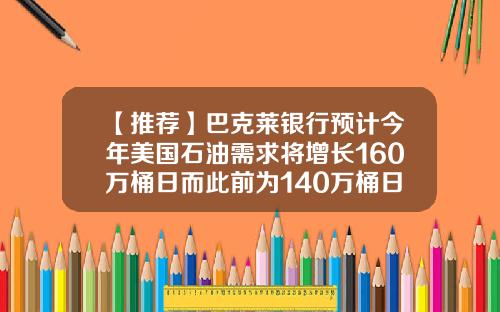 【推荐】巴克莱银行预计今年美国石油需求将增长160万桶日而此前为140万桶日