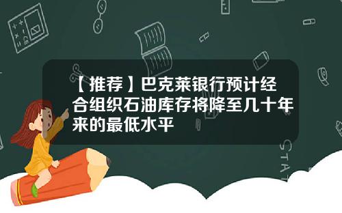 【推荐】巴克莱银行预计经合组织石油库存将降至几十年来的最低水平