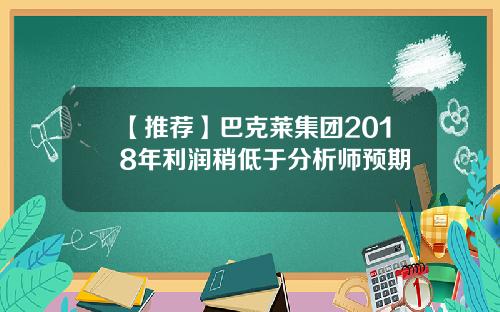 【推荐】巴克莱集团2018年利润稍低于分析师预期