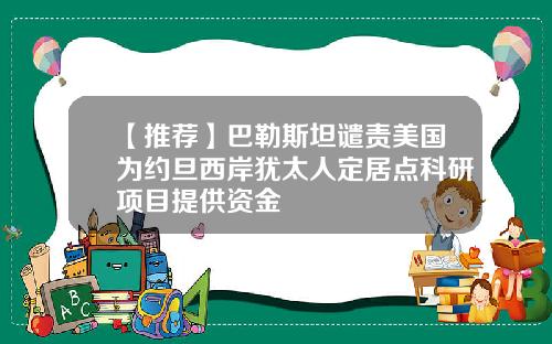 【推荐】巴勒斯坦谴责美国为约旦西岸犹太人定居点科研项目提供资金