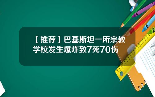 【推荐】巴基斯坦一所宗教学校发生爆炸致7死70伤