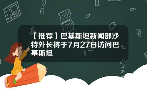 【推荐】巴基斯坦新闻部沙特外长将于7月27日访问巴基斯坦