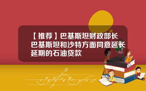 【推荐】巴基斯坦财政部长巴基斯坦和沙特方面同意延长延期的石油贷款