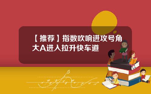 【推荐】指数吹响进攻号角大A进入拉升快车道