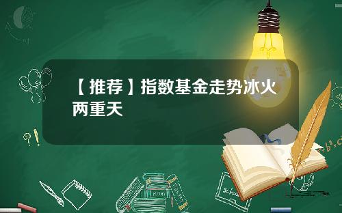 【推荐】指数基金走势冰火两重天