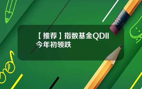 【推荐】指数基金QDII今年初领跌
