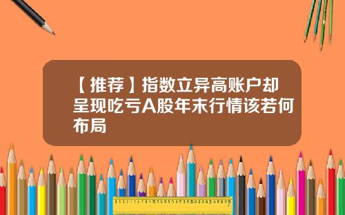 【推荐】指数立异高账户却呈现吃亏A股年末行情该若何布局