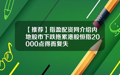 【推荐】指盈配资网介绍内地股市下跌拖累港股恒指20000点得而复失