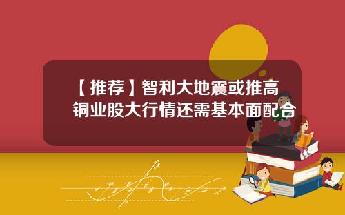【推荐】智利大地震或推高铜业股大行情还需基本面配合