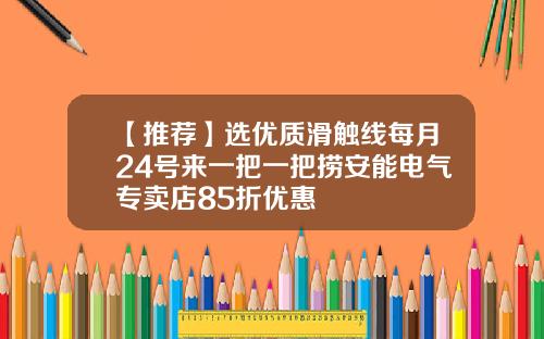 【推荐】选优质滑触线每月24号来一把一把捞安能电气专卖店85折优惠