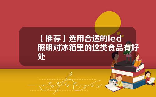 【推荐】选用合适的led照明对冰箱里的这类食品有好处