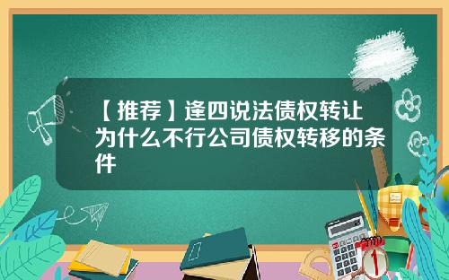 【推荐】逢四说法债权转让为什么不行公司债权转移的条件