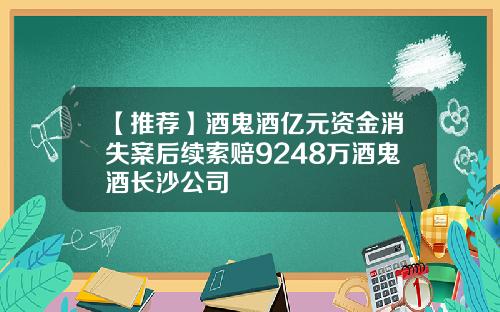 【推荐】酒鬼酒亿元资金消失案后续索赔9248万酒鬼酒长沙公司