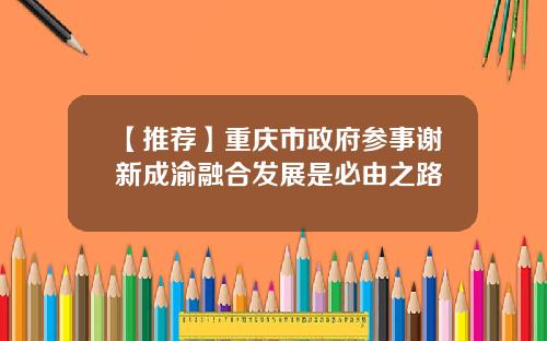 【推荐】重庆市政府参事谢新成渝融合发展是必由之路