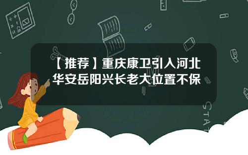 【推荐】重庆康卫引入河北华安岳阳兴长老大位置不保