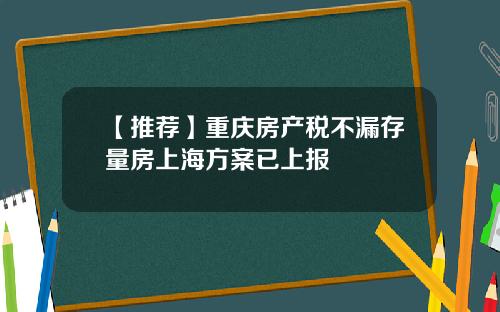 【推荐】重庆房产税不漏存量房上海方案已上报