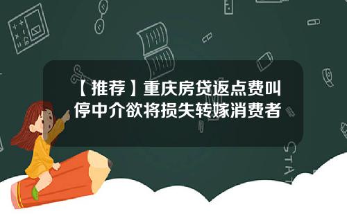 【推荐】重庆房贷返点费叫停中介欲将损失转嫁消费者