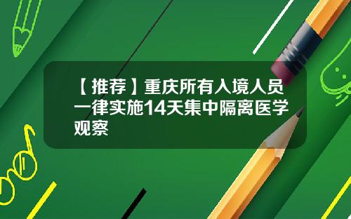 【推荐】重庆所有入境人员一律实施14天集中隔离医学观察