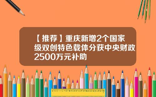 【推荐】重庆新增2个国家级双创特色载体分获中央财政2500万元补助
