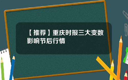 【推荐】重庆时报三大变数影响节后行情