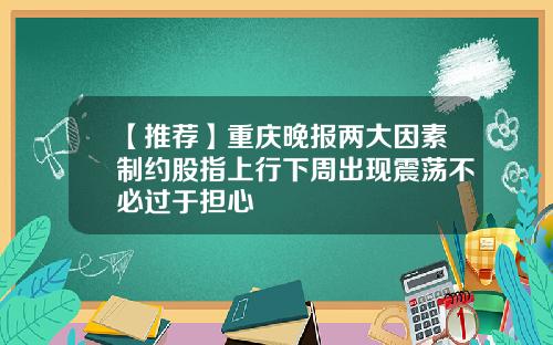 【推荐】重庆晚报两大因素制约股指上行下周出现震荡不必过于担心