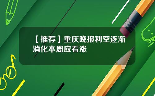 【推荐】重庆晚报利空逐渐消化本周应看涨