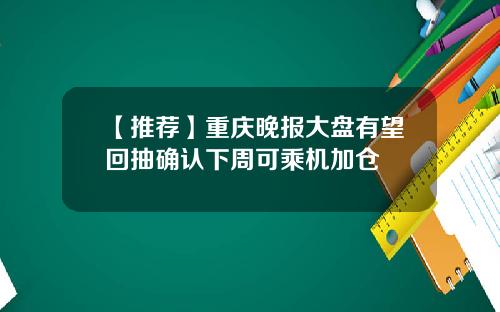 【推荐】重庆晚报大盘有望回抽确认下周可乘机加仓