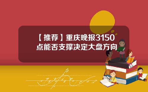 【推荐】重庆晚报3150点能否支撑决定大盘方向