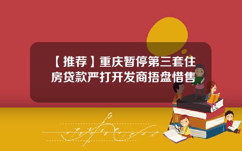 【推荐】重庆暂停第三套住房贷款严打开发商捂盘惜售