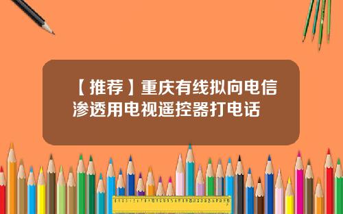 【推荐】重庆有线拟向电信渗透用电视遥控器打电话
