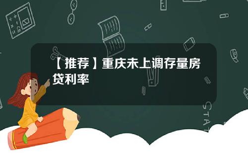 【推荐】重庆未上调存量房贷利率