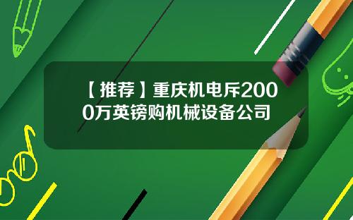 【推荐】重庆机电斥2000万英镑购机械设备公司