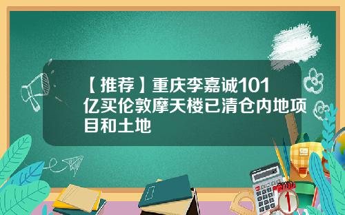 【推荐】重庆李嘉诚101亿买伦敦摩天楼已清仓内地项目和土地