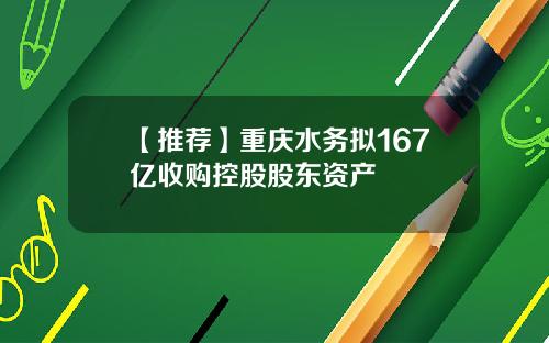 【推荐】重庆水务拟167亿收购控股股东资产