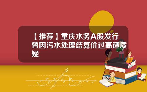 【推荐】重庆水务A股发行曾因污水处理结算价过高遭质疑