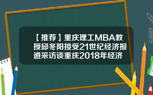 【推荐】重庆理工MBA教授邱冬阳接受21世纪经济报道采访谈重庆2018年经济形势
