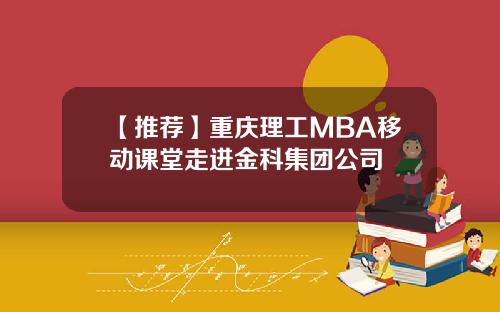 【推荐】重庆理工MBA移动课堂走进金科集团公司