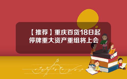 【推荐】重庆百货18日起停牌重大资产重组将上会